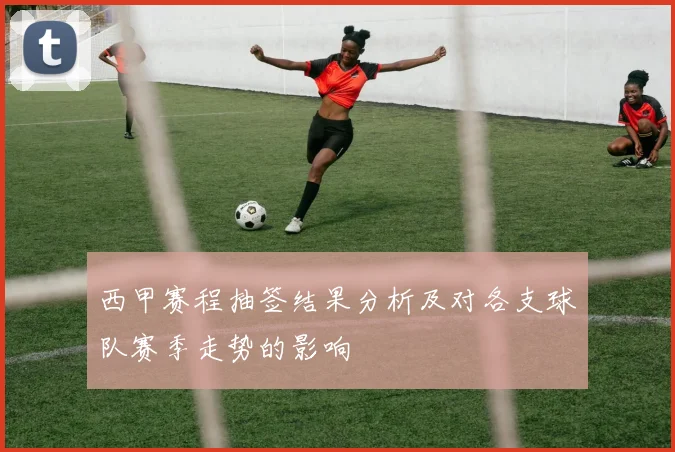 西甲赛程抽签结果分析及对各支球队赛季走势的影响