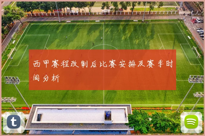 西甲赛程改制后比赛安排及赛季时间分析