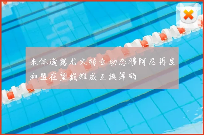 米体透露尤文转会动态穆阿尼再度加盟在望戴维成互换筹码