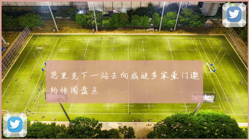 恩里克下一站去向成谜多家豪门邀约传闻盘点