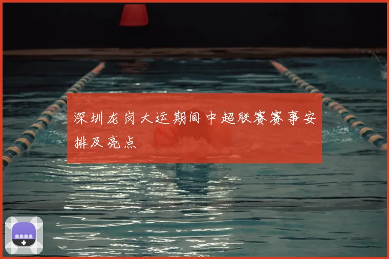 深圳龙岗大运期间中超联赛赛事安排及亮点